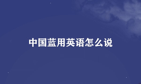 中国蓝用英语怎么说