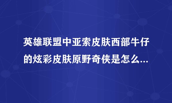 英雄联盟中亚索皮肤西部牛仔的炫彩皮肤原野奇侠是怎么获得的 我咋莫...