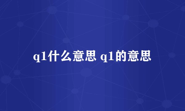 q1什么意思 q1的意思