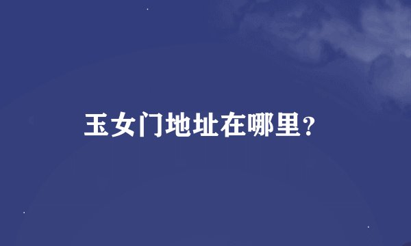 玉女门地址在哪里？