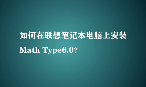 如何在联想笔记本电脑上安装Math Type6.0？