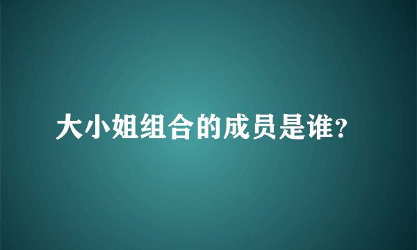 大小姐组合的成员是谁？