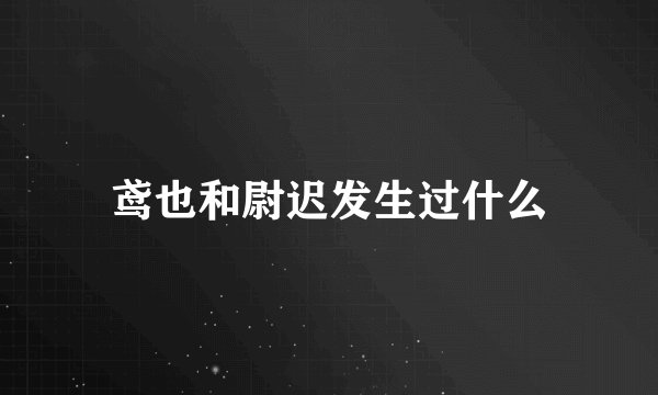 鸢也和尉迟发生过什么