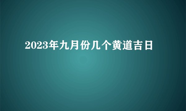 2023年九月份几个黄道吉日