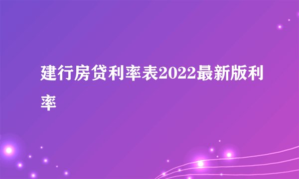 建行房贷利率表2022最新版利率