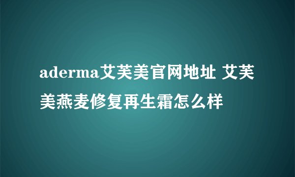 aderma艾芙美官网地址 艾芙美燕麦修复再生霜怎么样