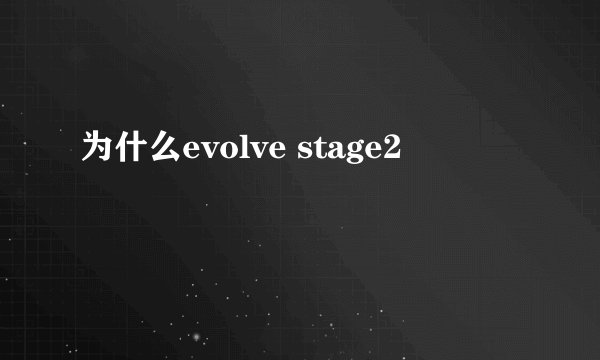 为什么evolve stage2