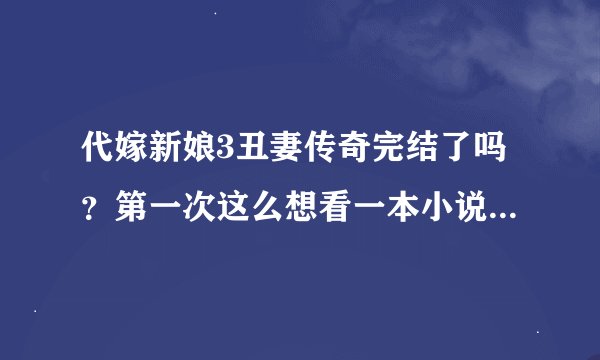 代嫁新娘3丑妻传奇完结了吗？第一次这么想看一本小说，谁有的话一定要发给我