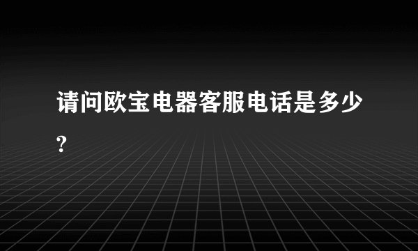 请问欧宝电器客服电话是多少?