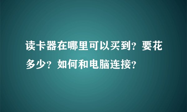 读卡器在哪里可以买到？要花多少？如何和电脑连接？