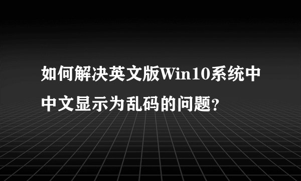 如何解决英文版Win10系统中中文显示为乱码的问题？