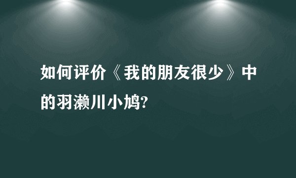 如何评价《我的朋友很少》中的羽濑川小鸠?