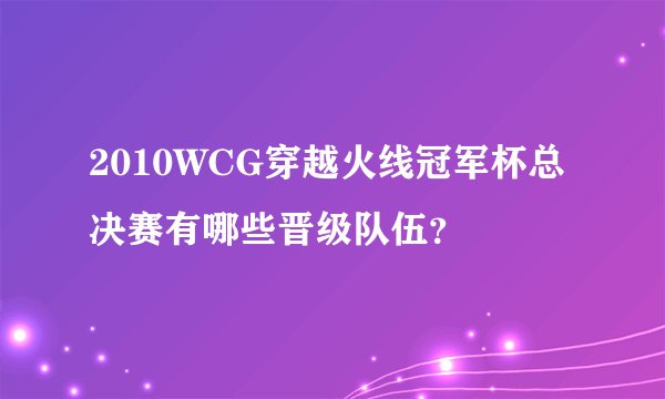 2010WCG穿越火线冠军杯总决赛有哪些晋级队伍？