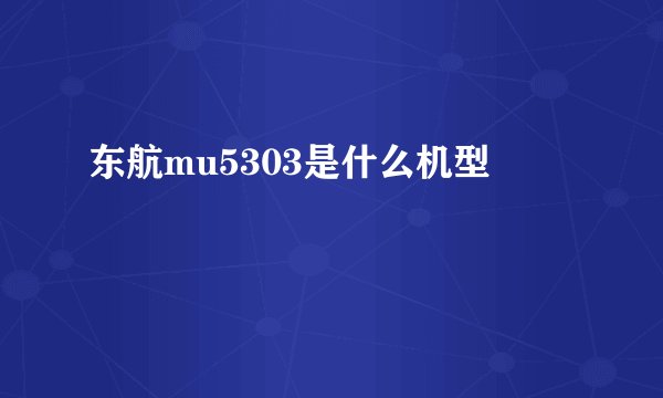 东航mu5303是什么机型