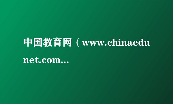 中国教育网（www.chinaedunet.com） 是官方的吗？