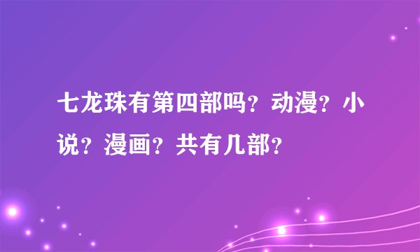 七龙珠有第四部吗？动漫？小说？漫画？共有几部？