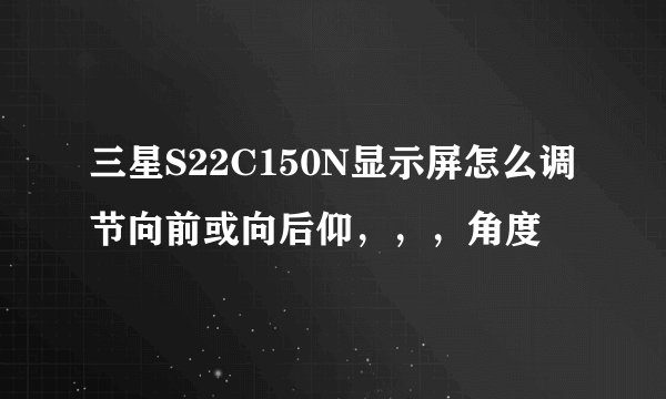 三星S22C150N显示屏怎么调节向前或向后仰，，，角度