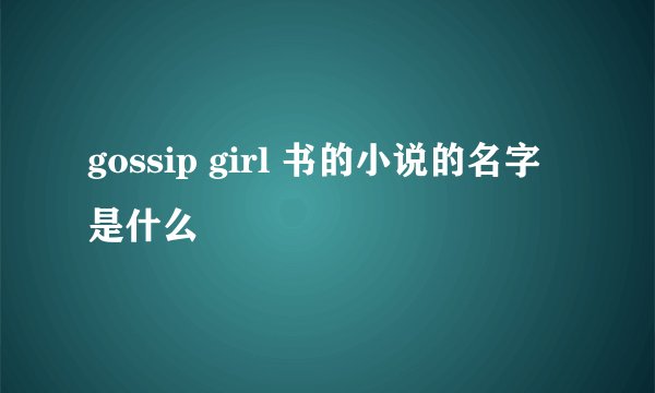 gossip girl 书的小说的名字是什么
