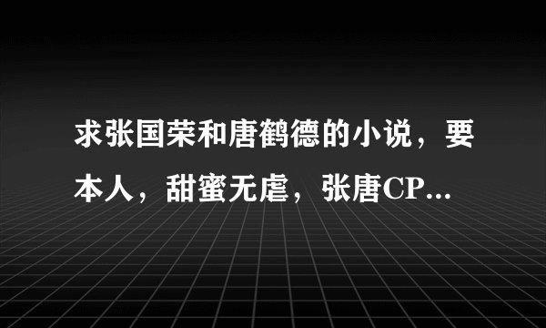求张国荣和唐鹤德的小说，要本人，甜蜜无虐，张唐CP，完结的