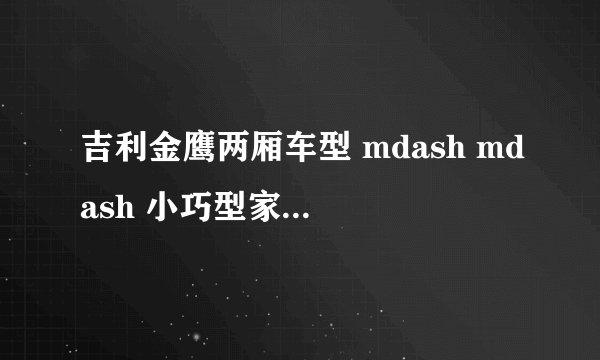 吉利金鹰两厢车型 mdash mdash 小巧型家用好伴侣