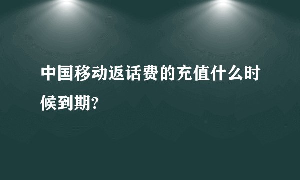中国移动返话费的充值什么时候到期?