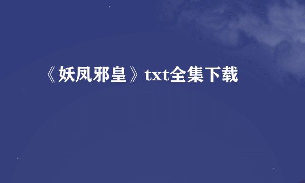 《妖凤邪皇》txt全集下载