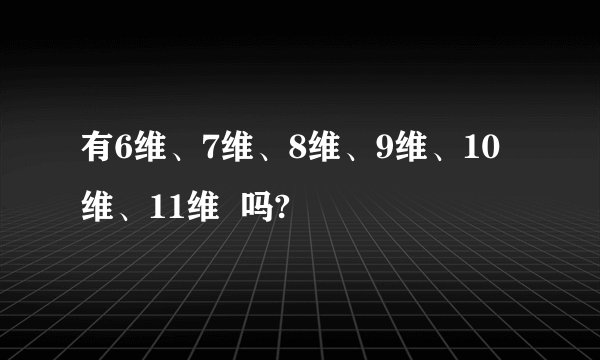 有6维、7维、8维、9维、10维、11维  吗?