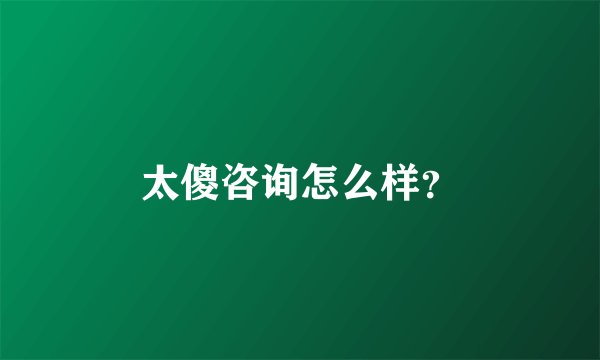 太傻咨询怎么样？