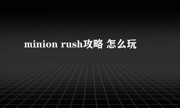 minion rush攻略 怎么玩