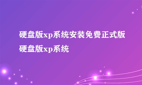 硬盘版xp系统安装免费正式版硬盘版xp系统