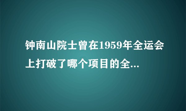 钟南山院士曾在1959年全运会上打破了哪个项目的全国纪录成为冠军