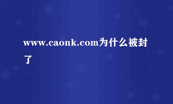 www.caonk.com为什么被封了