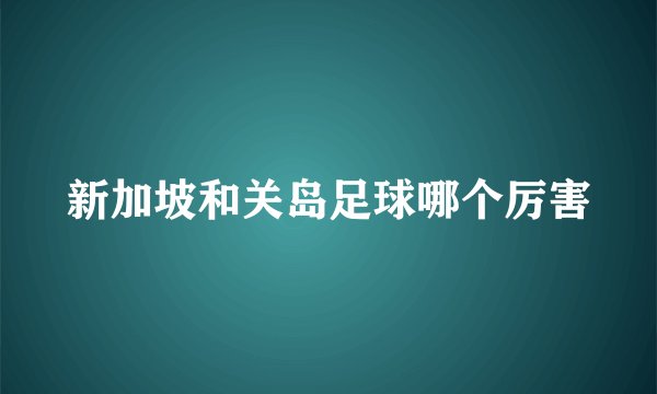 新加坡和关岛足球哪个厉害