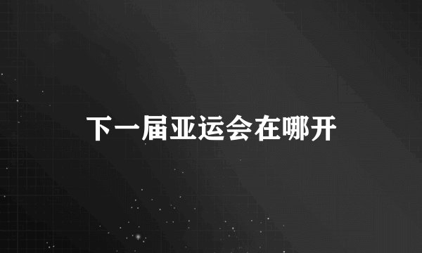 下一届亚运会在哪开