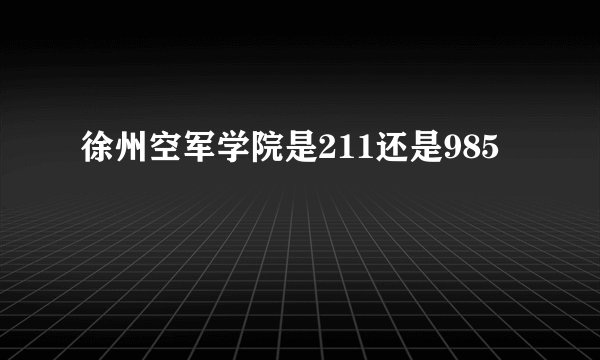 徐州空军学院是211还是985