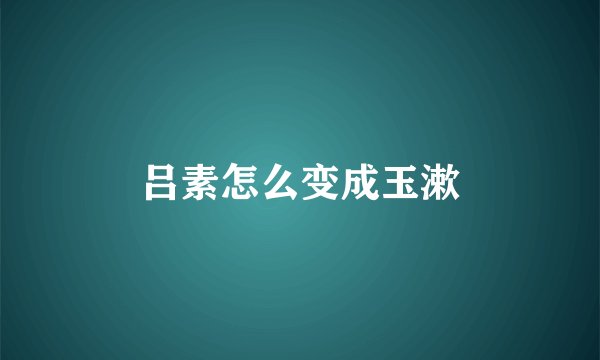 吕素怎么变成玉漱