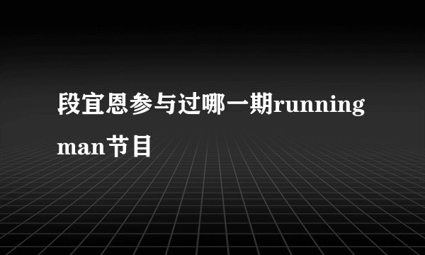 段宜恩参与过哪一期running man节目