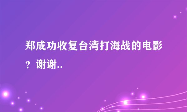 郑成功收复台湾打海战的电影？谢谢..
