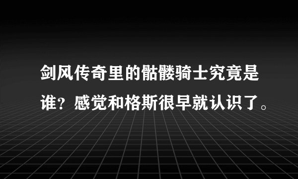 剑风传奇里的骷髅骑士究竟是谁？感觉和格斯很早就认识了。