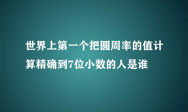 世界上第一个把圆周率的值计算精确到7位小数的人是谁