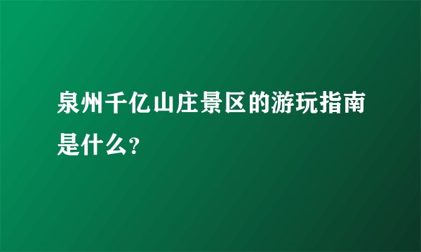 泉州千亿山庄景区的游玩指南是什么？
