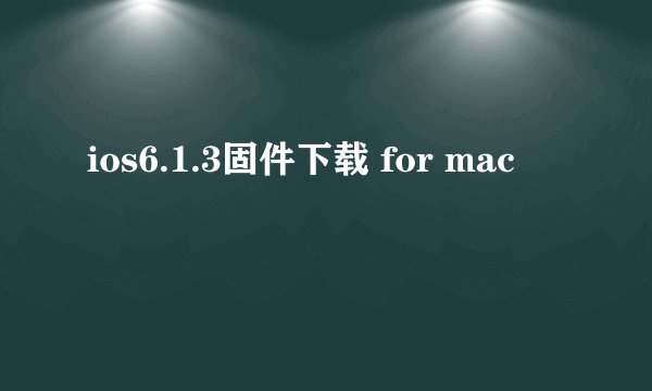 ios6.1.3固件下载 for mac