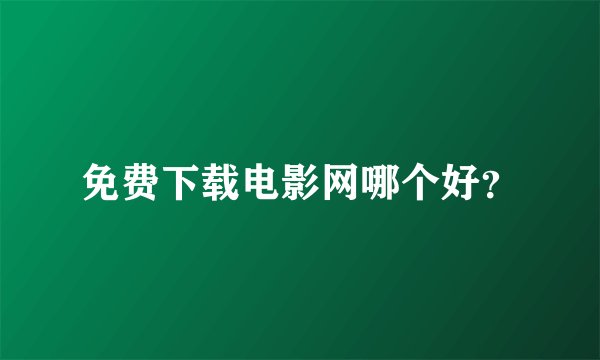 免费下载电影网哪个好？