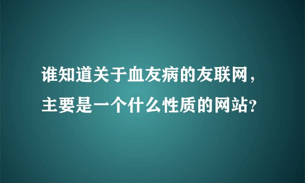 谁知道关于血友病的友联网，主要是一个什么性质的网站？