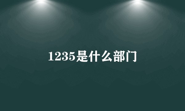 1235是什么部门