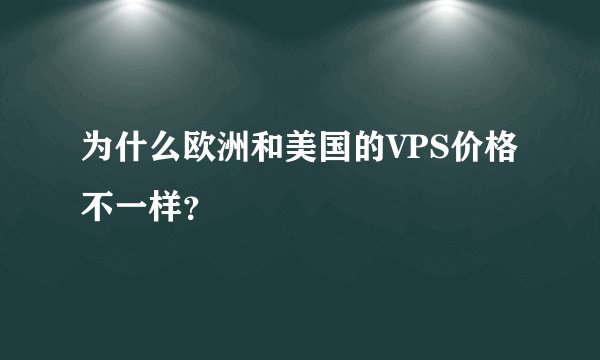 为什么欧洲和美国的VPS价格不一样？