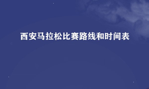 西安马拉松比赛路线和时间表
