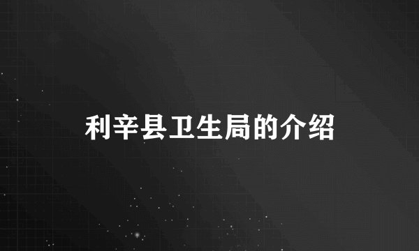 利辛县卫生局的介绍