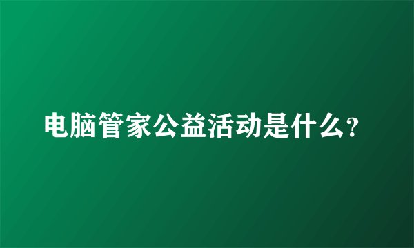 电脑管家公益活动是什么？