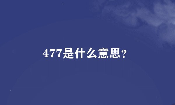 477是什么意思？